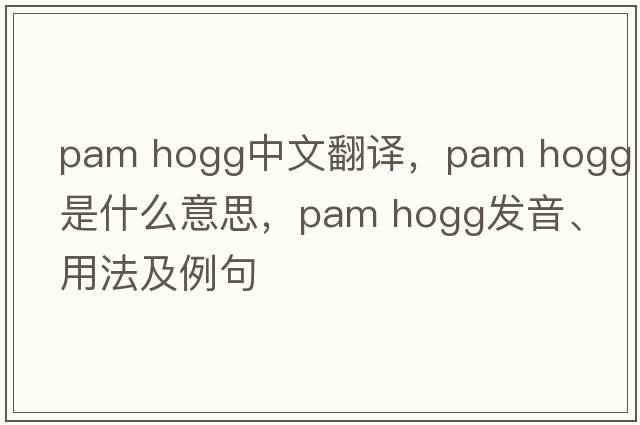 pam hogg中文翻譯，pam hogg是什么意思，pam hogg發(fā)音、用法及例句