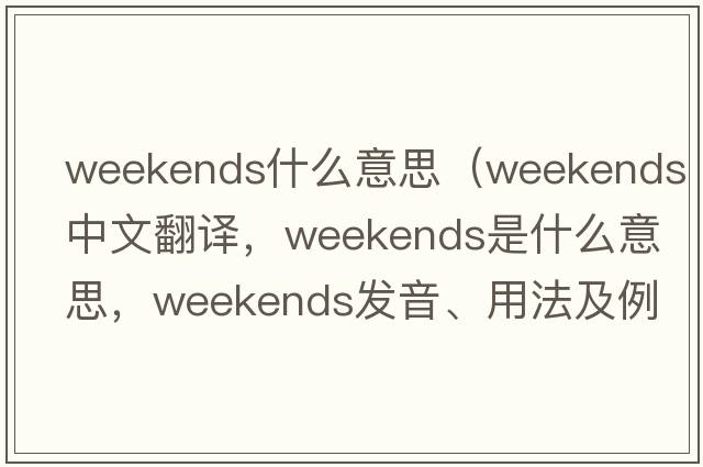 weekends什么意思（weekends中文翻譯，weekends是什么意思，weekends發(fā)音、用法及例句）