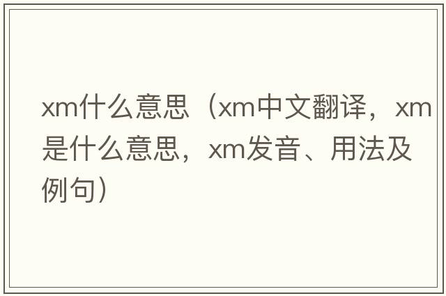 xm什么意思（xm中文翻譯，xm是什么意思，xm發(fā)音、用法及例句）