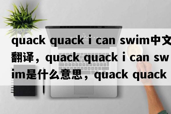 quack quack i can swim中文翻譯，quack quack i can swim是什么意思，quack quack i can swim發(fā)音、用法及例句