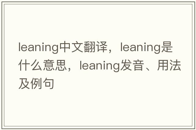 leaning中文翻譯，leaning是什么意思，leaning發(fā)音、用法及例句