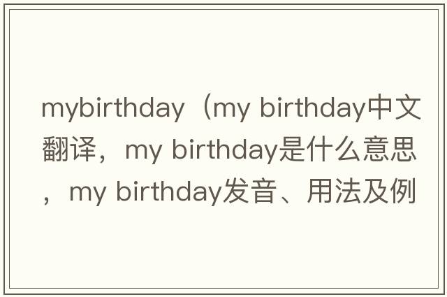 mybirthday（my birthday中文翻譯，my birthday是什么意思，my birthday發(fā)音、用法及例句）