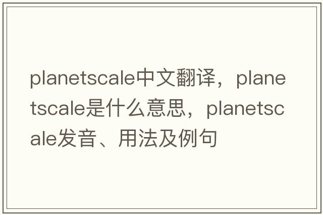 planetscale中文翻譯，planetscale是什么意思，planetscale發(fā)音、用法及例句