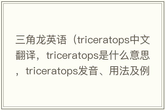 三角龍英語(yǔ)（triceratops中文翻譯，triceratops是什么意思，triceratops發(fā)音、用法及例句）