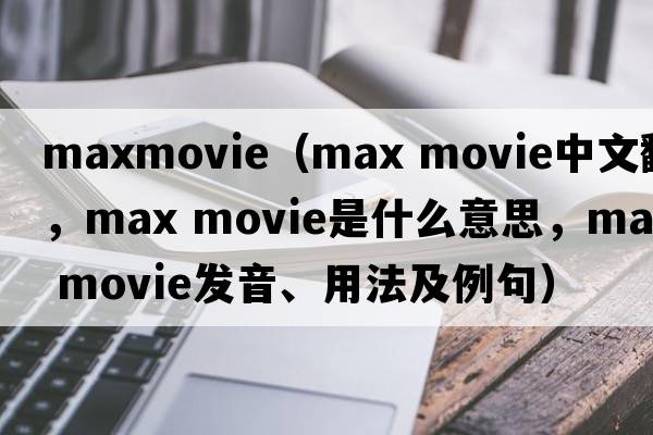 maxmovie（max movie中文翻譯，max movie是什么意思，max movie發(fā)音、用法及例句）