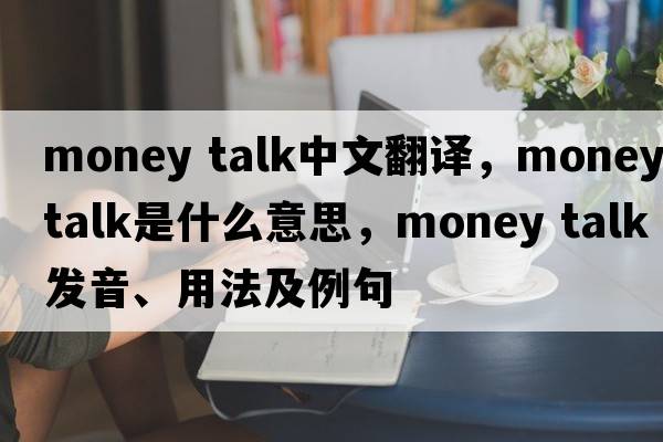 money talk中文翻譯，money talk是什么意思，money talk發(fā)音、用法及例句