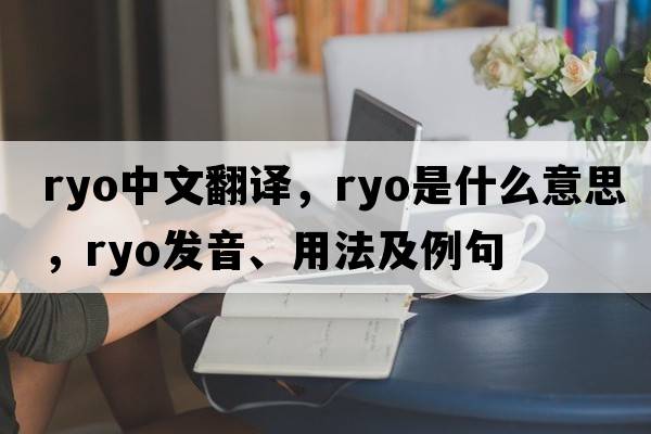 Ryo中文翻譯，Ryo是什么意思，Ryo發(fā)音、用法及例句