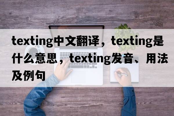 texting中文翻譯，texting是什么意思，texting發(fā)音、用法及例句