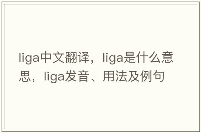 LIGA中文翻譯，LIGA是什么意思，LIGA發(fā)音、用法及例句