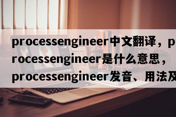 processengineer中文翻譯，processengineer是什么意思，processengineer發(fā)音、用法及例句