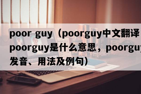 poor guy（poorguy中文翻譯，poorguy是什么意思，poorguy發(fā)音、用法及例句）