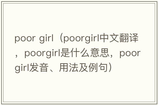 poor girl（poorgirl中文翻譯，poorgirl是什么意思，poorgirl發(fā)音、用法及例句）