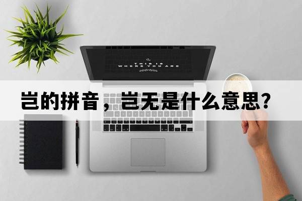 豈的拼音，豈無(wú)是什么意思？