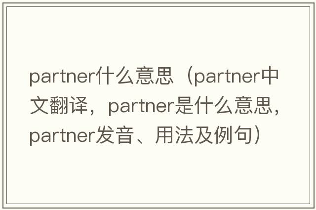 partner什么意思（partner中文翻譯，partner是什么意思，partner發(fā)音、用法及例句）