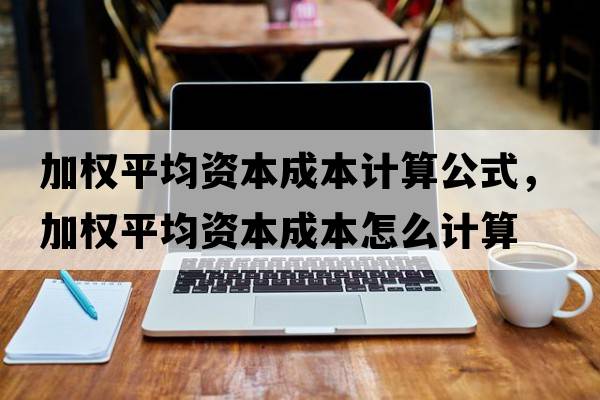 加權平均資本成本計算公式，加權平均資本成本怎么計算
