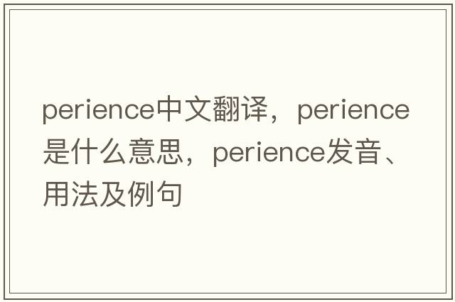 perience中文翻譯，perience是什么意思，perience發(fā)音、用法及例句