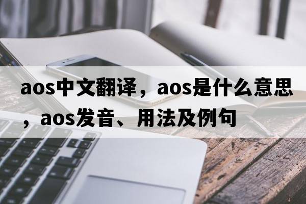 aos中文翻譯，aos是什么意思，aos發(fā)音、用法及例句