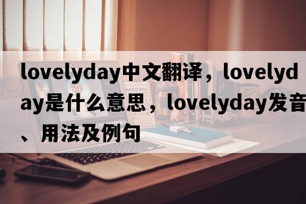 lovelyday中文翻譯，lovelyday是什么意思，lovelyday發(fā)音、用法及例句