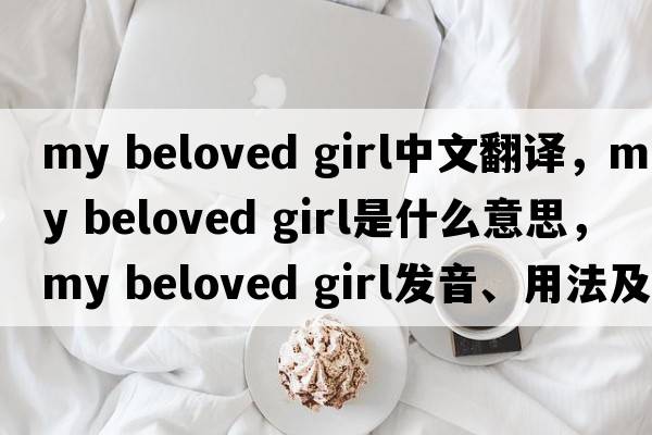 my beloved girl中文翻譯，my beloved girl是什么意思，my beloved girl發(fā)音、用法及例句