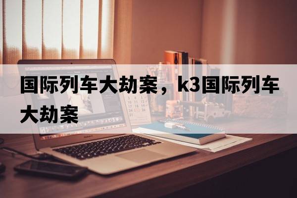 國際列車(chē)大劫案，k3國際列車(chē)大劫案