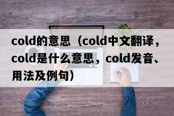 cold的意思（cold中文翻譯，cold是什么意思，cold發(fā)音、用法及例句）