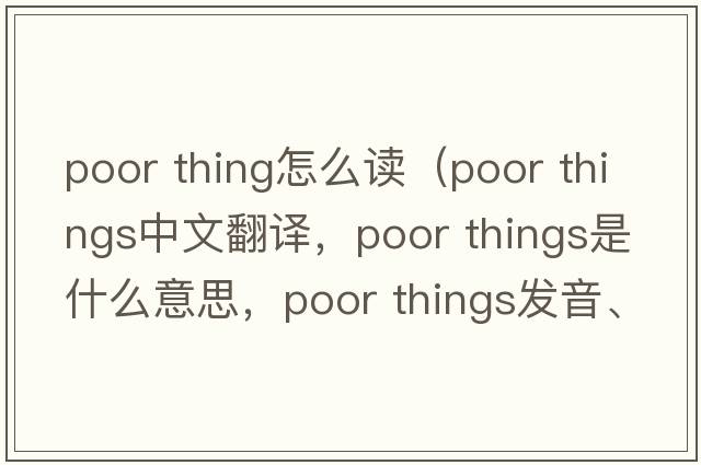 poor thing怎么讀（poor things中文翻譯，poor things是什么意思，poor things發(fā)音、用法及例句）