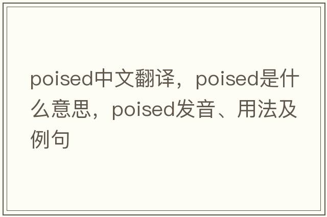poised中文翻譯，poised是什么意思，poised發(fā)音、用法及例句