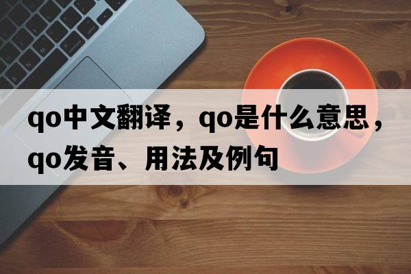 qo中文翻譯，qo是什么意思，qo發(fā)音、用法及例句