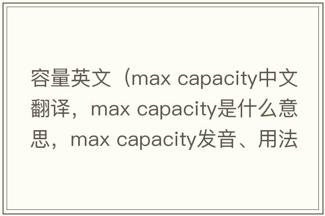 容量英文（max capacity中文翻譯，max capacity是什么意思，max capacity發(fā)音、用法及例句）