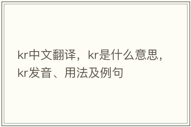 kr中文翻譯，kr是什么意思，kr發(fā)音、用法及例句