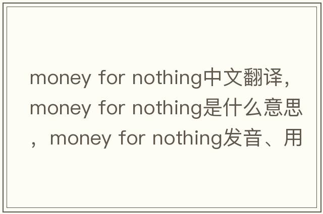 money for nothing中文翻譯，money for nothing是什么意思，money for nothing發(fā)音、用法及例句