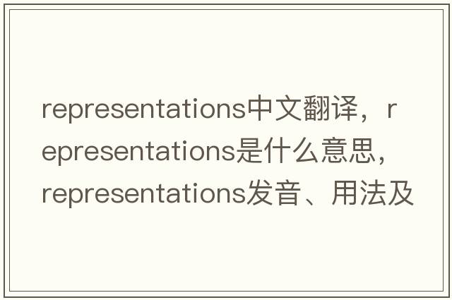 representations中文翻譯，representations是什么意思，representations發(fā)音、用法及例句