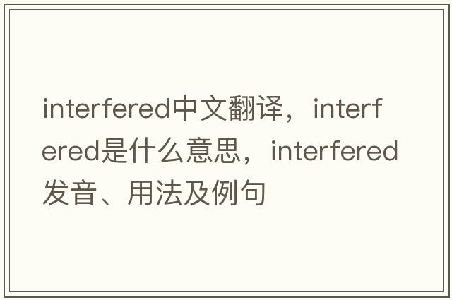 interfered中文翻譯，interfered是什么意思，interfered發(fā)音、用法及例句