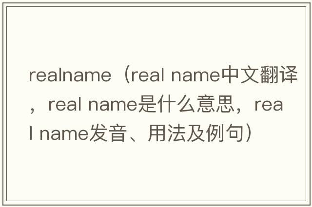 realname（real name中文翻譯，real name是什么意思，real name發(fā)音、用法及例句）