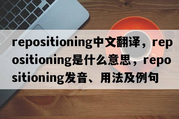 repositioning中文翻譯，repositioning是什么意思，repositioning發(fā)音、用法及例句