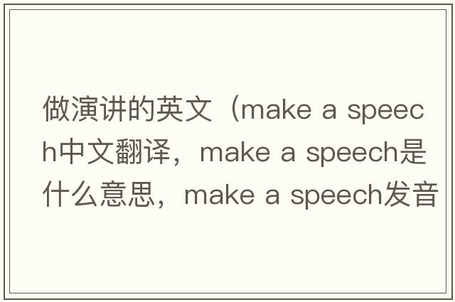 做演講的英文（make a speech中文翻譯，make a speech是什么意思，make a speech發(fā)音、用法及例句）