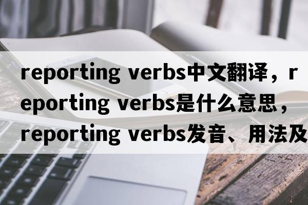 reporting verbs中文翻譯，reporting verbs是什么意思，reporting verbs發(fā)音、用法及例句