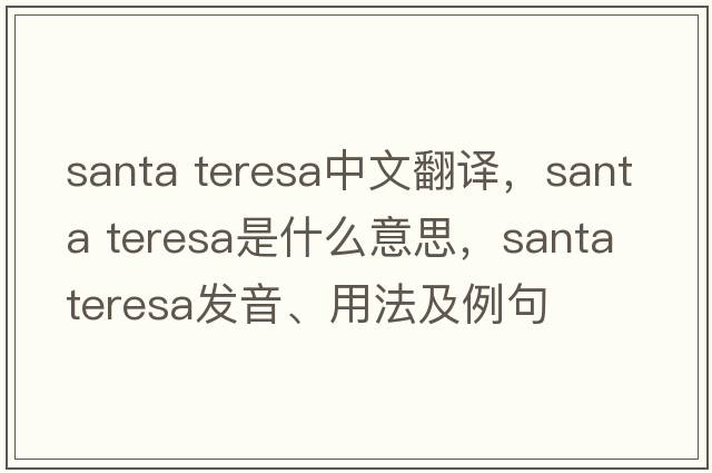 santa teresa中文翻譯，santa teresa是什么意思，santa teresa發(fā)音、用法及例句