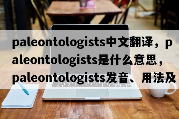 paleontologists中文翻譯，paleontologists是什么意思，paleontologists發(fā)音、用法及例句