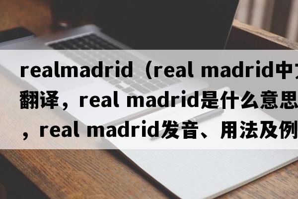 realmadrid（real madrid中文翻譯，real madrid是什么意思，real madrid發(fā)音、用法及例句）