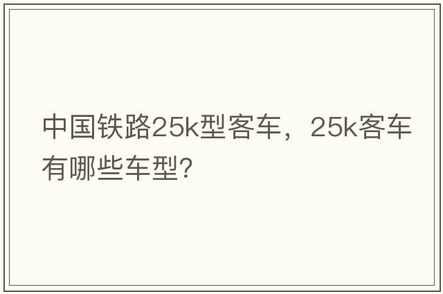 中國鐵路25k型客車(chē)，25k客車(chē)有哪些車(chē)型？