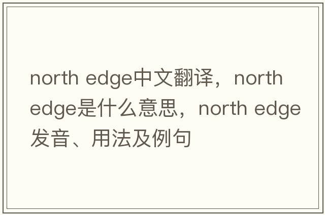 north edge中文翻譯，north edge是什么意思，north edge發(fā)音、用法及例句
