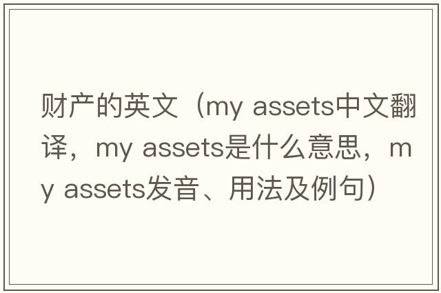 財產(chǎn)的英文（my assets中文翻譯，my assets是什么意思，my assets發(fā)音、用法及例句）