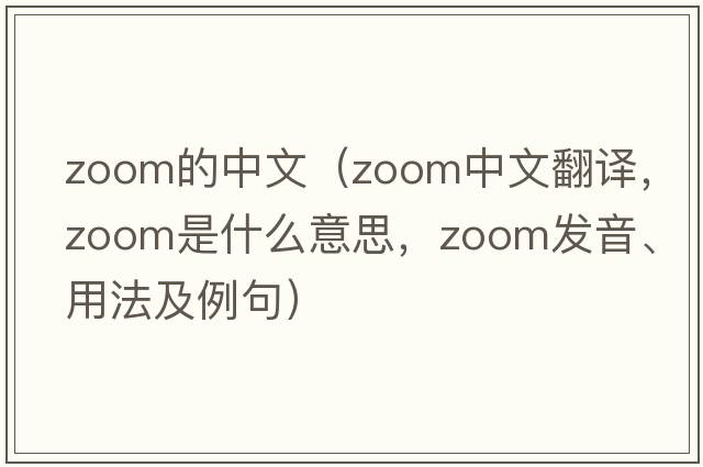 zoom的中文（zoom中文翻譯，zoom是什么意思，zoom發(fā)音、用法及例句）