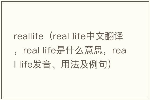 reallife（real life中文翻譯，real life是什么意思，real life發(fā)音、用法及例句）