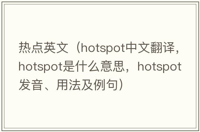 熱點(diǎn)英文（hotspot中文翻譯，hotspot是什么意思，hotspot發(fā)音、用法及例句）