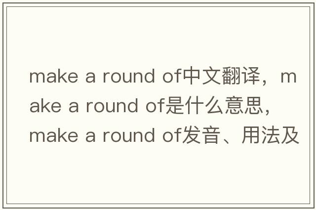 make a round of中文翻譯，make a round of是什么意思，make a round of發(fā)音、用法及例句