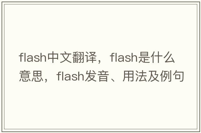 flash中文翻譯，flash是什么意思，flash發(fā)音、用法及例句