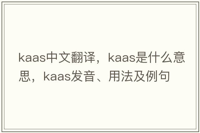 Kaas中文翻譯，Kaas是什么意思，Kaas發(fā)音、用法及例句