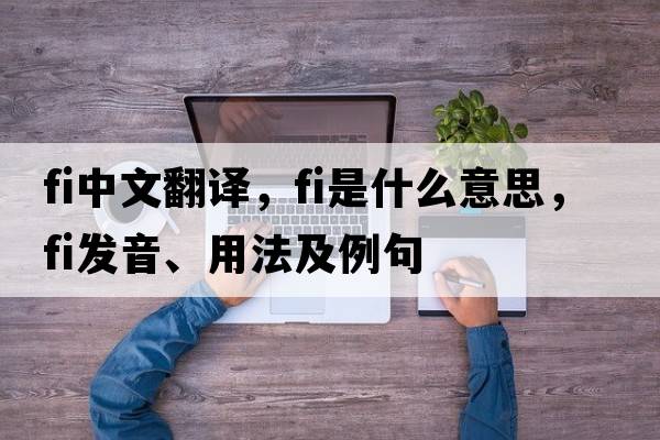 fi中文翻譯，fi是什么意思，fi發(fā)音、用法及例句